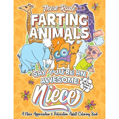 These Rude Farting Animals Say You're An Awesome Niece - A Niece Appreciation & Relaxation Adult Coloring Book: Funny Encouragement and Appreciation G