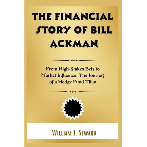 The Financial Story of Bill Ackman: From High-Stakes Bets to Market Influence: The Journey of a Hedge Fund Titan