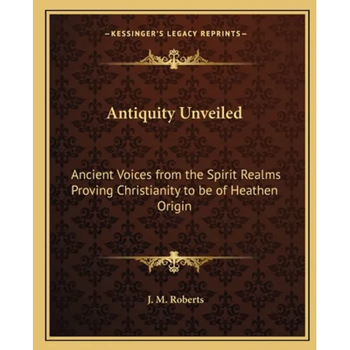 Antiquity Unveiled: Ancient Voices from the Spirit Realms Proving Christianity to be of Heathen Origin