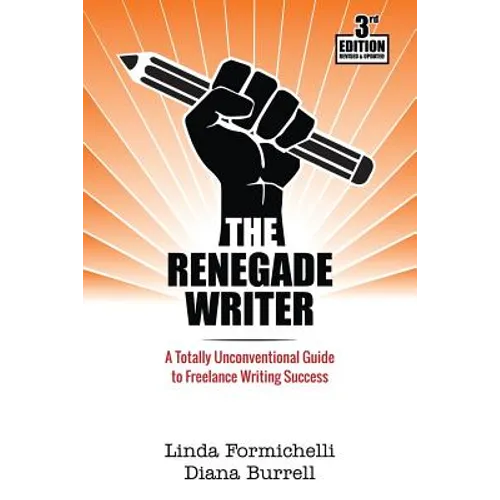 The Renegade Writer: A Totally Unconventional Guide to Freelance Writing Success