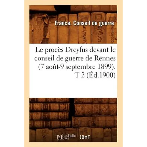Le Procès Dreyfus Devant Le Conseil de Guerre de Rennes (7 Août-9 Septembre 1899). T 2 (Éd.1900)
