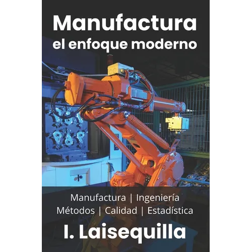 Manufactura: el enfoque moderno: Fundamentos, Herramientas, Indicadores, Calidad, Productividad, 5S, Pareto, Lean Manufacturing, Six Sigma, Kaizen, TQ