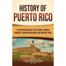 History of Puerto Rico: A Captivating Guide to the Taínos, Spanish Conquest, American Invasion, and Modern Times