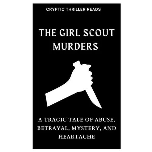 The Girl Scout Murders: A Tragic Tale of Abuse, Betrayal, Mystery, and Heartache