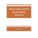 Mexico, Aztec, Spanish and republican: a historical, geographical, political, statistical and social account of that country from the period of the in