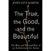 The True, the Good, and the Beautiful: The Rise and Fall and Rise of an Architectonic for Action