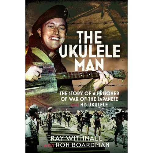 The Ukulele Man: The Story of a Prisoner of War of the Japanese and His Ukulele