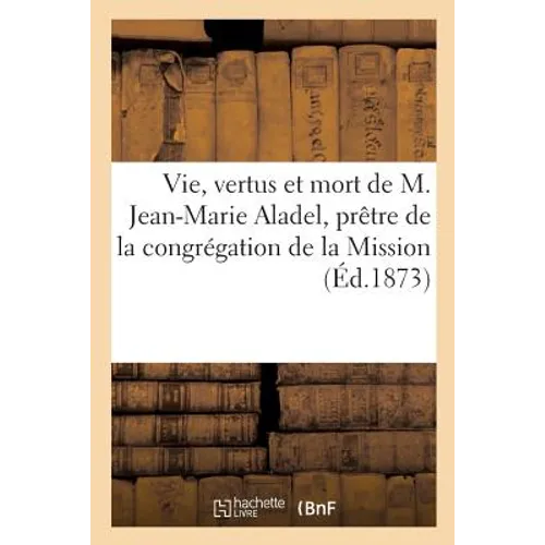 Vie, Vertus Et Mort de M. Jean-Marie Aladel, Prêtre de la Congrégation de la Mission