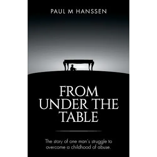 From Under the Table: The story of one man's struggle to overcome a childhood of abuse
