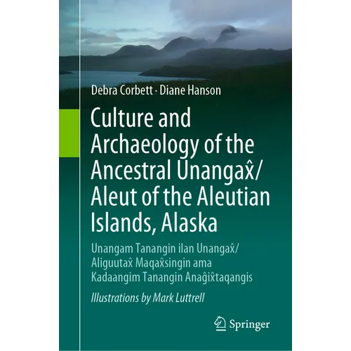 Culture and Archaeology of the Ancestral Unangax̂/Aleut of the Aleutian Islands, Alaska: Unangam Tanangin Ilan Unangax̂/Aliguutax̂ Maqa