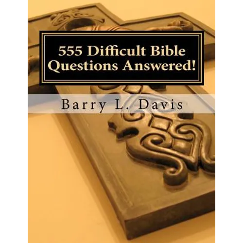 555 Difficult Bible Questions Answered!: A Resource Manual for those looking for Answers.
