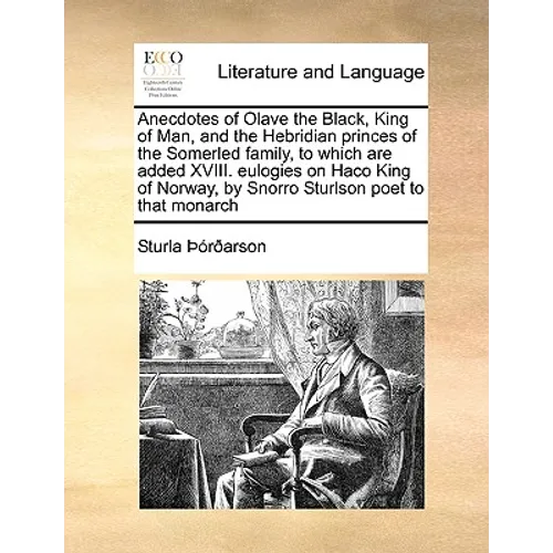 Anecdotes of Olave the Black, King of Man, and the Hebridian Princes of the Somerled Family, to Which Are Added XVIII. Eulogies on Haco King of Norway