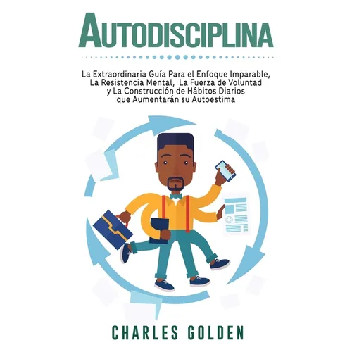 Autodisciplina: La extraordinaria guía para el enfoque imparable, la resistencia mental, la fuerza de voluntad y la construcción de hábitos diarios qu