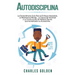 Autodisciplina: La extraordinaria guía para el enfoque imparable, la resistencia mental, la fuerza de voluntad y la construcción de hábitos diarios qu