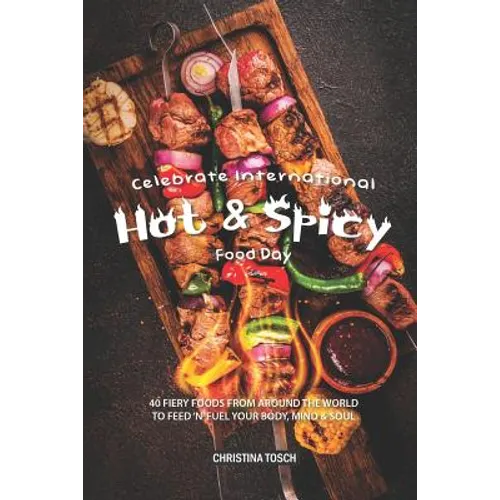 Celebrate International Hot Spicy Food Day: 40 Fiery Foods from Around the World to Feed 'n' Fuel your Body, Mind Soul