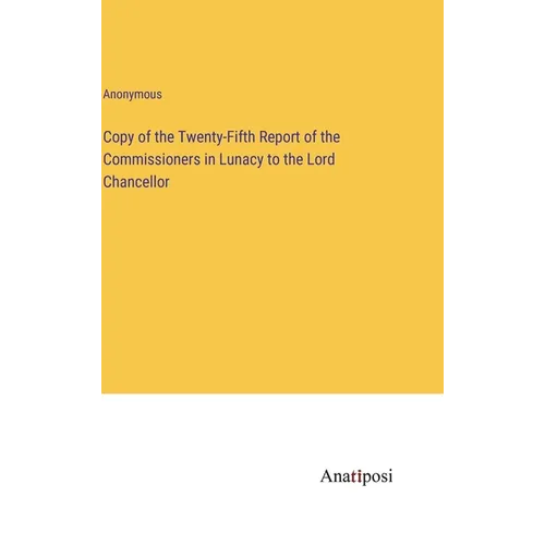 Copy of the Twenty-Fifth Report of the Commissioners in Lunacy to the Lord Chancellor