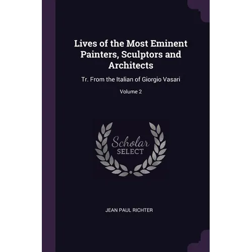 Lives of the Most Eminent Painters, Sculptors and Architects: Tr. From the Italian of Giorgio Vasari; Volume 2