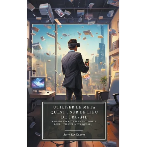 Utiliser le Meta Quest 3 sur le lieu de travail: Un guide incroyablement simple pour utiliser Meta Quest 3