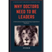 Why Doctors Need To Be Leaders.: A Call To Action Amidst The Evolving Complexities of Healthcare.