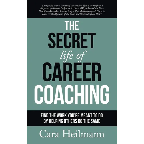 The Secret Life of Career Coaching: Find the Work You're Meant to Do By Helping Others Do the Same