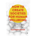 How to Create Societies for Human Wellbeing: Through Public Policy and Social Change