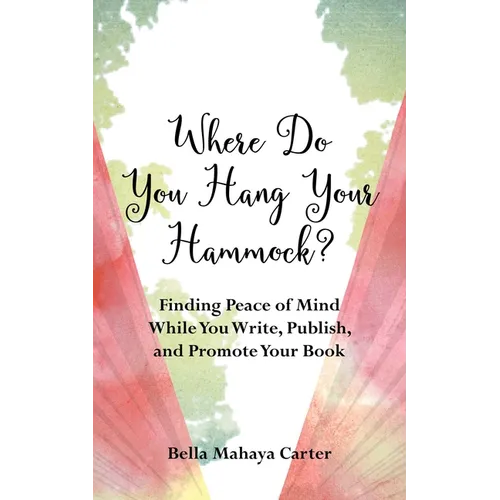 Where Do You Hang Your Hammock?: Finding Peace of Mind While You Write, Publish, and Promote Your Book