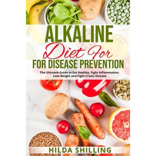 Alkaline Diet For Disease Prevention: The Ultimate Guide to Eat Healthy, Fight Inflammation, Lose Weight and Fight Cronic Disease