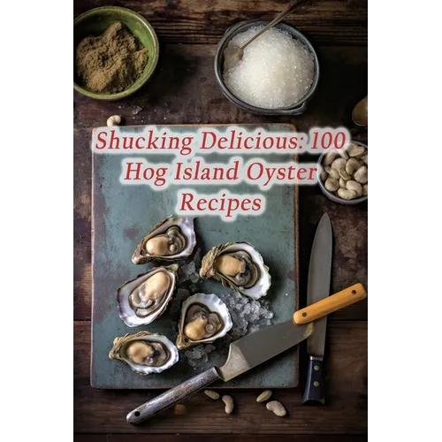 Shucking Delicious: 100 Hog Island Oyster Recipes