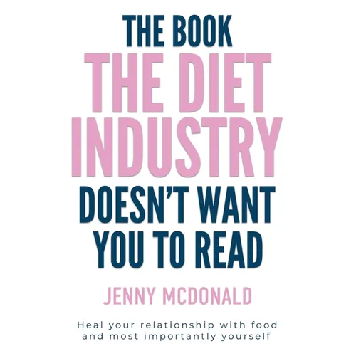 The Book the Diet Industry Doesn't Want You to Read: Heal your relationship with food and most importantly yourself