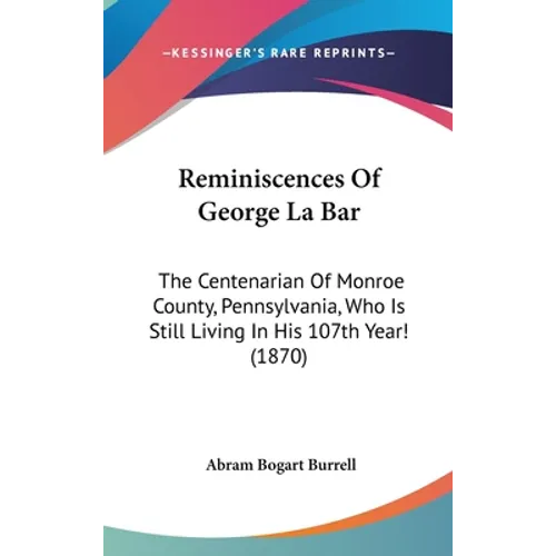 Reminiscences Of George La Bar: The Centenarian Of Monroe County, Pennsylvania, Who Is Still Living In His 107th Year! (1870)
