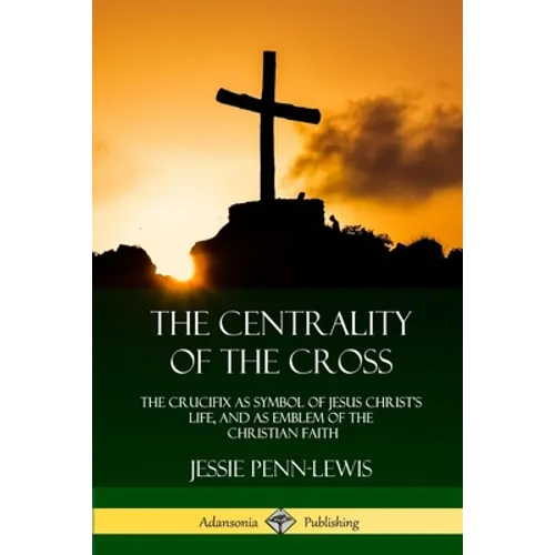 The Centrality of the Cross: The Crucifix as Symbol of Jesus Christ's Life, and as Emblem of the Christian Faith