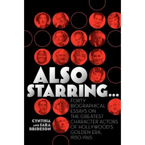 Also Starring... Forty Biographical Essays on the Greatest Character Actors of Hollywood's Golden Era, 1930-1965