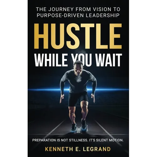Hustle While You Wait: The Journey from Vision to Purpose-Driven Leadership