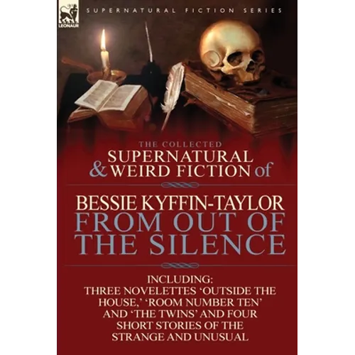 The Collected Supernatural and Weird Fiction of Bessie Kyffin-Taylor-From Out of the Silence-Three Novelettes 'Outside the House, ' 'Room Number Ten'