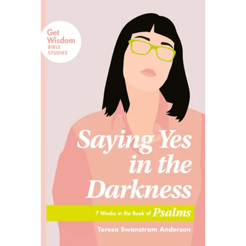 Saying Yes in the Darkness: 7 Weeks in the Book of Psalms