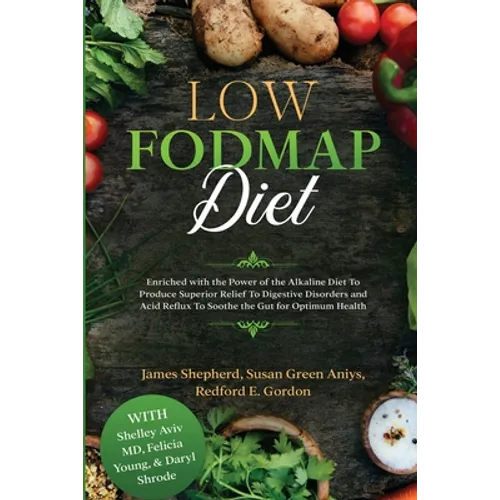 Low Fodmap Diet: Enriched with the Power of the Alkaline Diet To Produce Superior Relief To Digestive Disorders and Acid Reflux To Soothe the Gut for