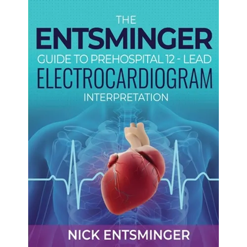 The Entsminger Guide to Prehospital 12-Lead Electrocardiogram Interpretation