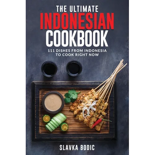 The Ultimate Indonesian Cookbook: 111 Dishes From Indonesia To Cook Right Now