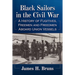 Black Sailors in the Civil War: A History of Fugitives, Freemen and Freedmen Aboard Union Vessels