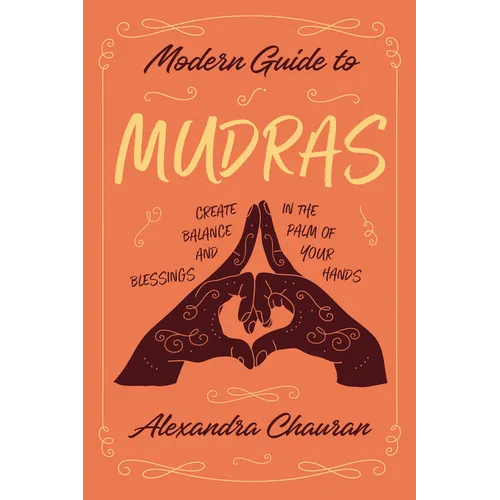 Modern Guide to Mudras: Create Balance and Blessings in the Palm of Your Hands