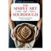 The Simple Art of Sourdough: Naturally Leavened Bread for Every Kitchen