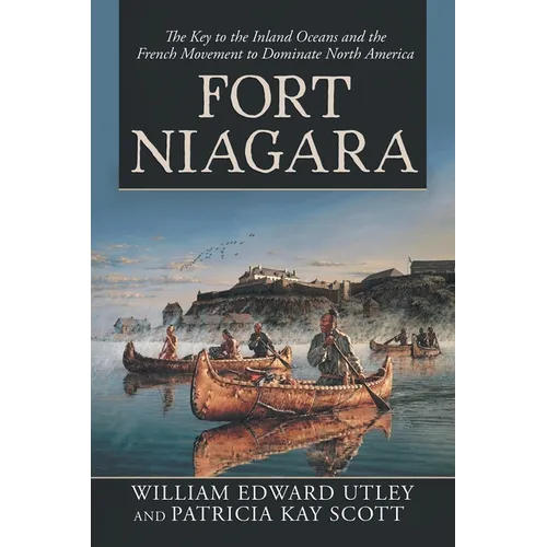Fort Niagara: The Key to the Inland Oceans and the French Movement to Dominate North America