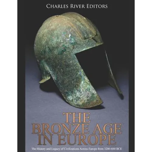 The Bronze Age in Europe: The History and Legacy of Civilizations Across Europe from 3200-600 BCE - Paperback