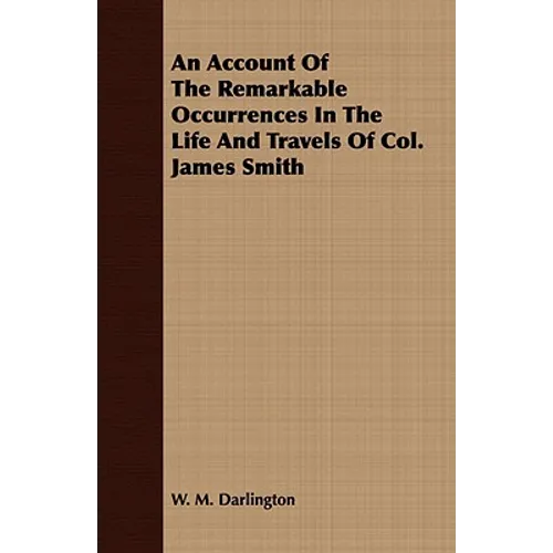An Account Of The Remarkable Occurrences In The Life And Travels Of Col. James Smith