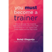 You Must Become A Trainer: How to leverage your expertise, experience and education in any field to do what you love, impact lives, create wealth