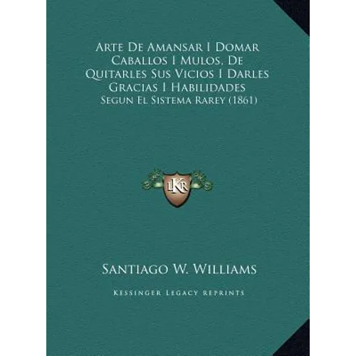 Arte De Amansar I Domar Caballos I Mulos, De Quitarles Sus Vicios I Darles Gracias I Habilidades: Segun El Sistema Rarey (1861)