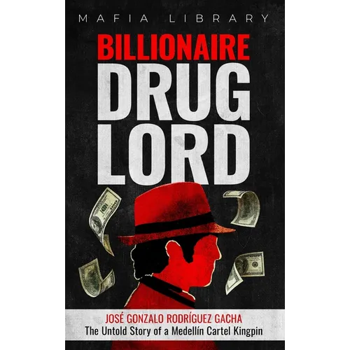 Billionaire Drug Lord - José Gonzalo Rodríguez Gacha: The Untold Story of a Medellín Cartel Kingpin