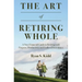 The Art of Retiring Whole: A Non-Financial Guide to Retiring with Purpose, Productivity and Endless Possiblilites