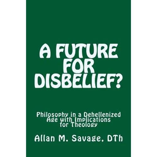A Future for Disbelief: Philosophy in a Dehellenized Age with Implications for Theology