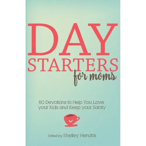Day Starters for Moms: 60 Devotions to Help You Love your Kids and Keep your Sanity